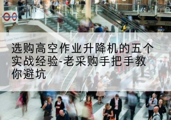 马山高空作业升降机厂家-选购高空作业升降机的五个实战经验-老采购手把手教你避坑